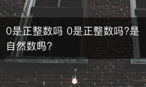 0是正整数吗 0是正整数吗?是自然数吗?