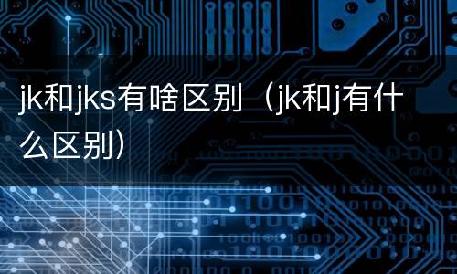 jk和jks有啥区别（jk和j有什么区别）