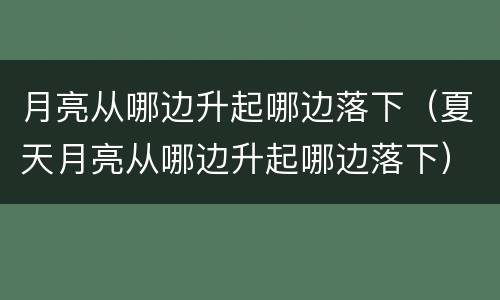 月亮从哪边升起哪边落下（夏天月亮从哪边升起哪边落下）