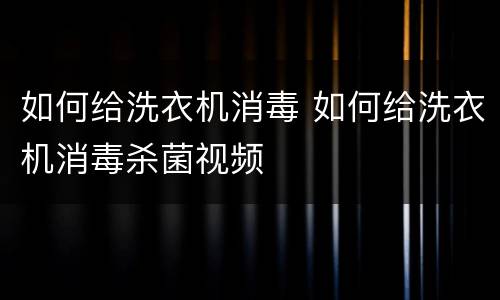 如何给洗衣机消毒 如何给洗衣机消毒杀菌视频