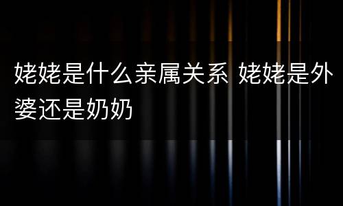 姥姥是什么亲属关系 姥姥是外婆还是奶奶