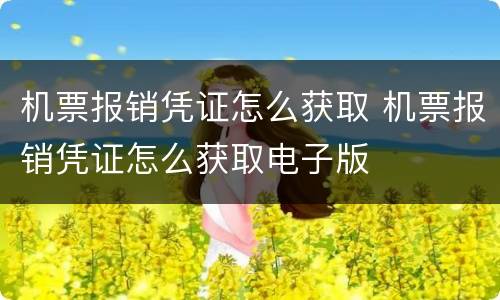 机票报销凭证怎么获取 机票报销凭证怎么获取电子版