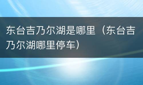 东台吉乃尔湖是哪里（东台吉乃尔湖哪里停车）
