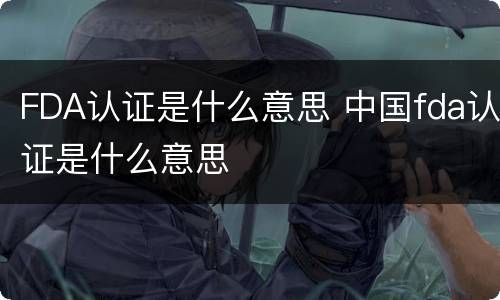 FDA认证是什么意思 中国fda认证是什么意思