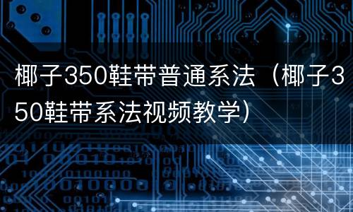 椰子350鞋带普通系法（椰子350鞋带系法视频教学）