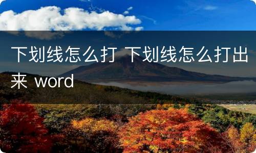 下划线怎么打 下划线怎么打出来 word