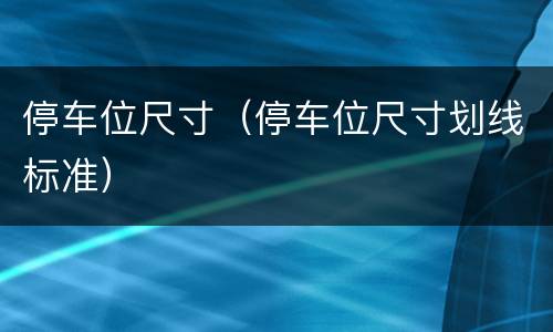 停车位尺寸（停车位尺寸划线标准）