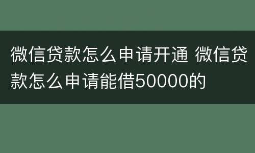 微信贷款怎么申请开通 微信贷款怎么申请能借50000的