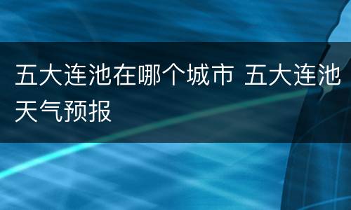 五大连池在哪个城市 五大连池天气预报