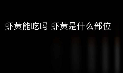 虾黄能吃吗 虾黄是什么部位