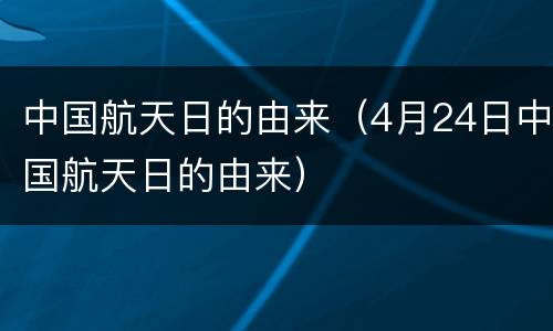 中国航天日的由来（4月24日中国航天日的由来）