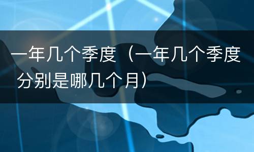 一年几个季度（一年几个季度 分别是哪几个月）
