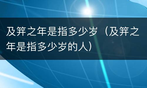 及笄之年是指多少岁（及笄之年是指多少岁的人）