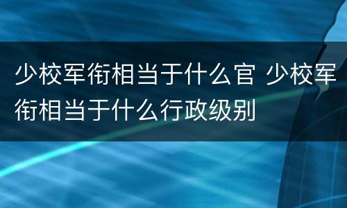 少校军衔相当于什么官 少校军衔相当于什么行政级别