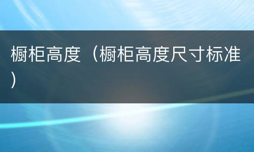 橱柜高度（橱柜高度尺寸标准）
