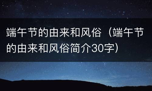端午节的由来和风俗（端午节的由来和风俗简介30字）