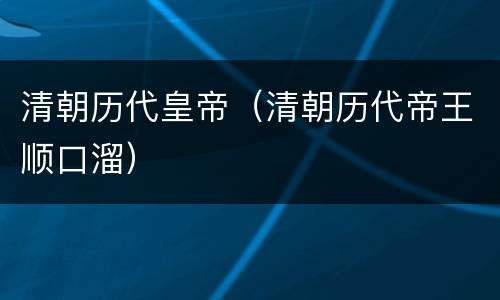 清朝历代皇帝（清朝历代帝王顺口溜）