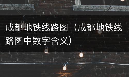 成都地铁线路图（成都地铁线路图中数字含义）