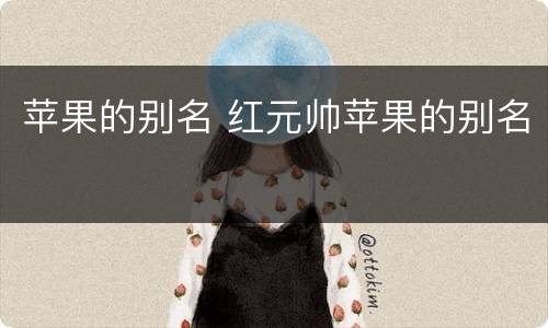 苹果的别名 红元帅苹果的别名