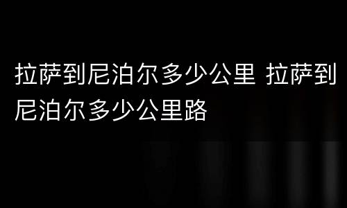 拉萨到尼泊尔多少公里 拉萨到尼泊尔多少公里路