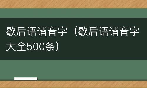 歇后语谐音字（歇后语谐音字大全500条）