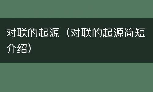 对联的起源（对联的起源简短介绍）