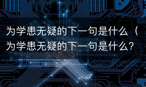 为学患无疑的下一句是什么（为学患无疑的下一句是什么? 百度网盘）