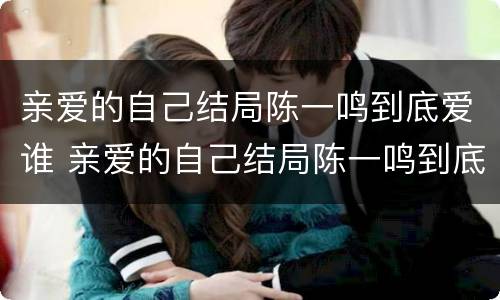 亲爱的自己结局陈一鸣到底爱谁 亲爱的自己结局陈一鸣到底爱谁啊