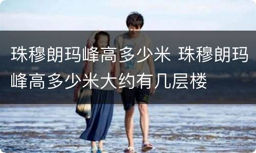 珠穆朗玛峰高多少米 珠穆朗玛峰高多少米大约有几层楼
