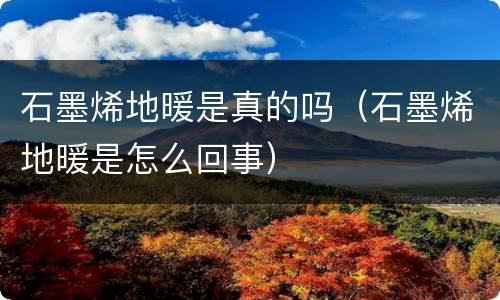 石墨烯地暖是真的吗（石墨烯地暖是怎么回事）