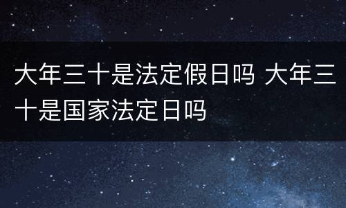 大年三十是法定假日吗 大年三十是国家法定日吗