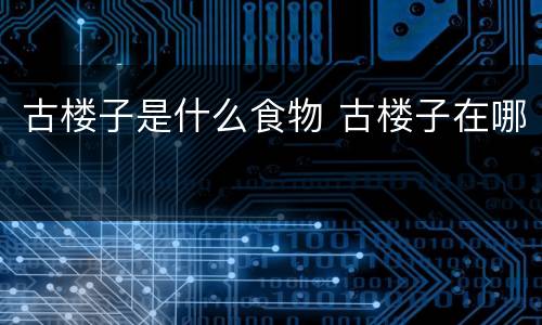 古楼子是什么食物 古楼子在哪