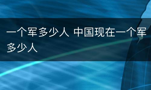 一个军多少人 中国现在一个军多少人