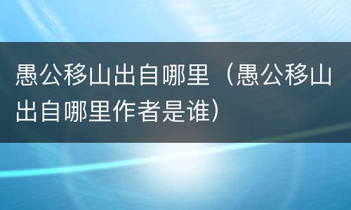 愚公移山出自哪里（愚公移山出自哪里作者是谁）