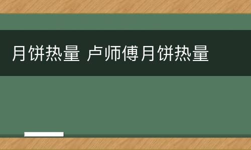 月饼热量 卢师傅月饼热量