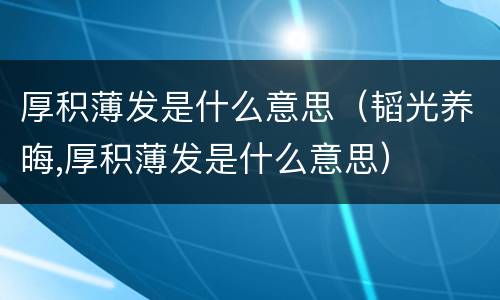 厚积薄发是什么意思（韬光养晦,厚积薄发是什么意思）
