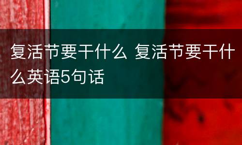复活节要干什么 复活节要干什么英语5句话