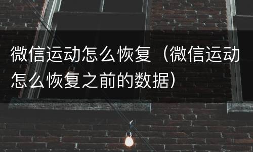 微信运动怎么恢复（微信运动怎么恢复之前的数据）