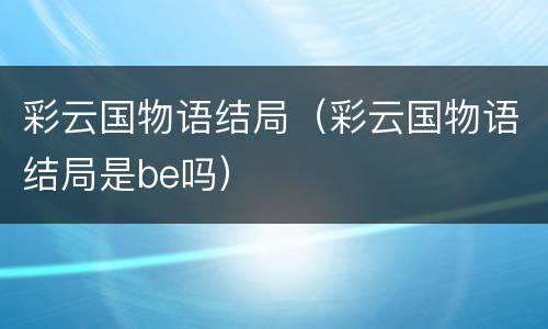 彩云国物语结局（彩云国物语结局是be吗）