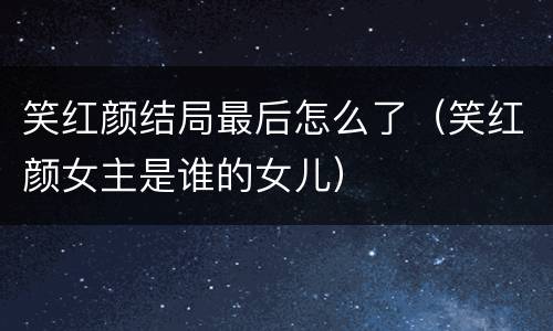笑红颜结局最后怎么了（笑红颜女主是谁的女儿）