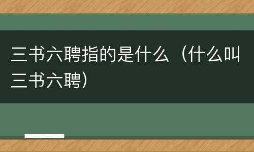 三书六聘指的是什么（什么叫三书六聘）