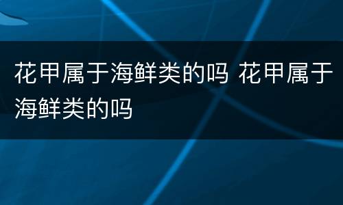 花甲属于海鲜类的吗 花甲属于海鲜类的吗