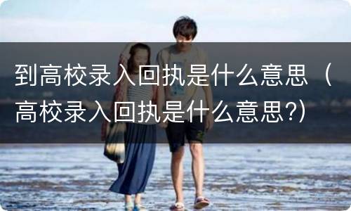 到高校录入回执是什么意思（高校录入回执是什么意思?）