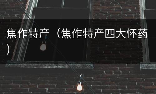 焦作特产（焦作特产四大怀药）