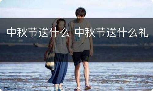 中秋节送什么 中秋节送什么礼