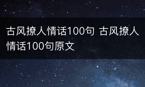 古风撩人情话100句 古风撩人情话100句原文