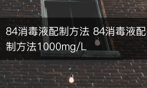 84消毒液配制方法 84消毒液配制方法1000mg/L