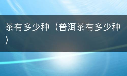 茶有多少种（普洱茶有多少种）