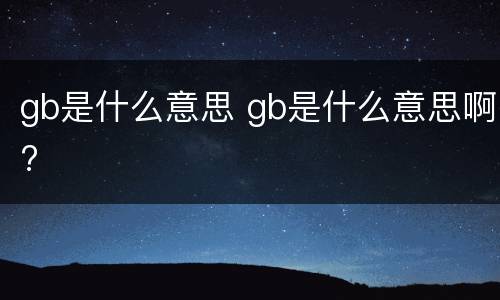 gb是什么意思 gb是什么意思啊?