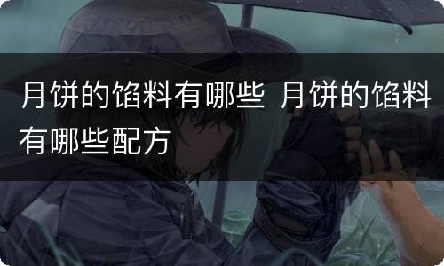 月饼的馅料有哪些 月饼的馅料有哪些配方